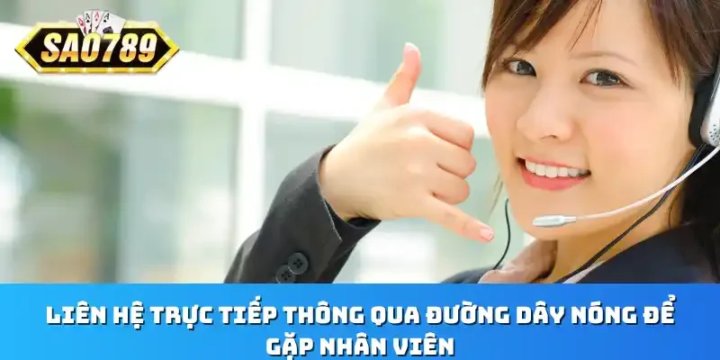 Liên hệ trực tiếp thông qua đường dây nóng để gặp nhân viên