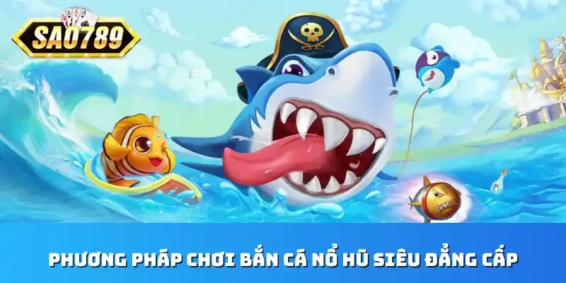 Phương pháp chơi bắn cá nổ hũ siêu đẳng cấp 